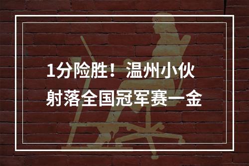 1分险胜！温州小伙射落全国冠军赛一金