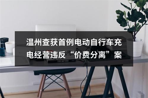 温州查获首例电动自行车充电经营违反“价费分离”案