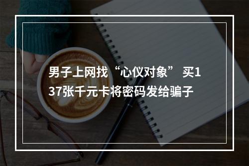 男子上网找“心仪对象” 买137张千元卡将密码发给骗子