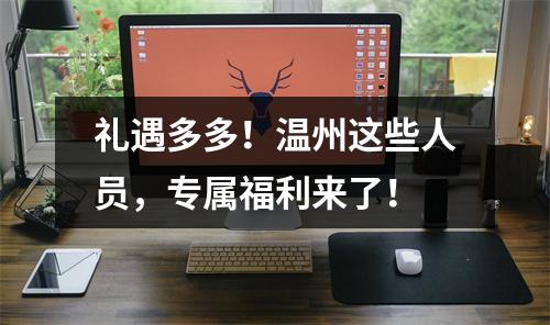 礼遇多多！温州这些人员，专属福利来了！