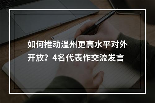 如何推动温州更高水平对外开放？4名代表作交流发言