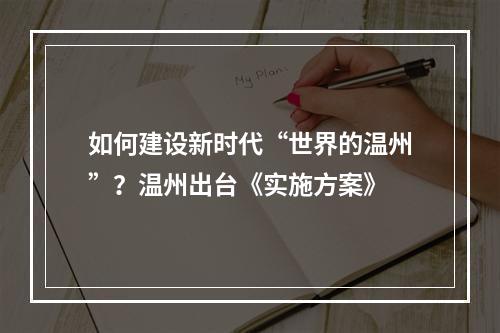 如何建设新时代“世界的温州”？温州出台《实施方案》