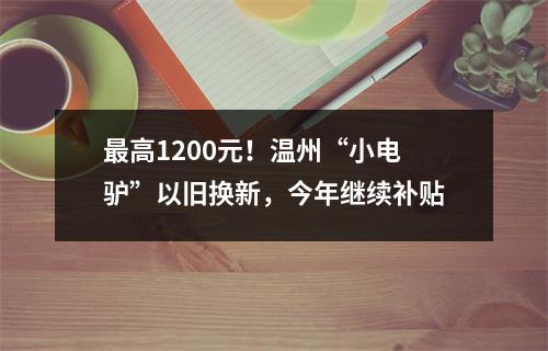 最高1200元！温州“小电驴”以旧换新，今年继续补贴