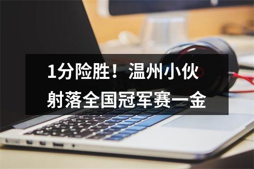1分险胜！温州小伙射落全国冠军赛一金