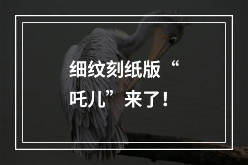 细纹刻纸版“吒儿”来了！