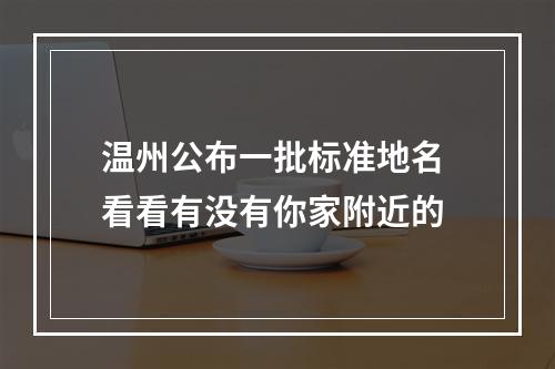 温州公布一批标准地名 看看有没有你家附近的