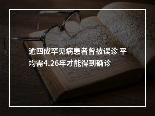 逾四成罕见病患者曾被误诊 平均需4.26年才能得到确诊