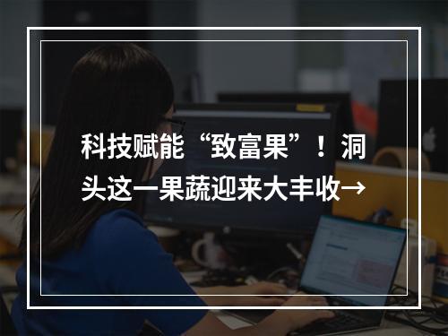 科技赋能“致富果”！洞头这一果蔬迎来大丰收→
