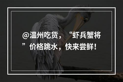 @温州吃货，“虾兵蟹将”价格跳水，快来尝鲜！