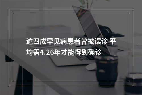 逾四成罕见病患者曾被误诊 平均需4.26年才能得到确诊