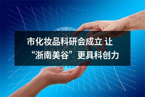 市化妆品科研会成立 让“浙南美谷”更具科创力