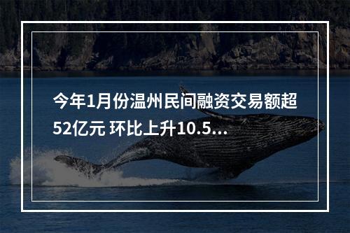 今年1月份温州民间融资交易额超52亿元 环比上升10.58%