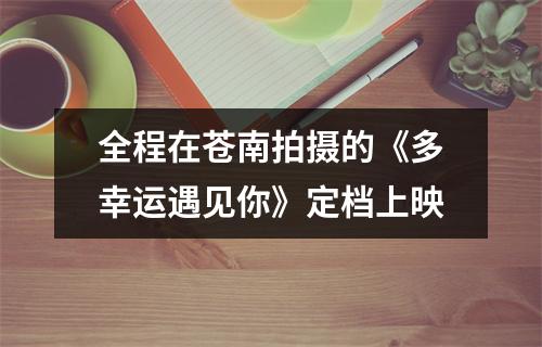全程在苍南拍摄的《多幸运遇见你》定档上映