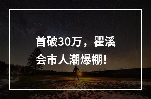 首破30万，瞿溪会市人潮爆棚！