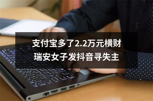 支付宝多了2.2万元横财 瑞安女子发抖音寻失主