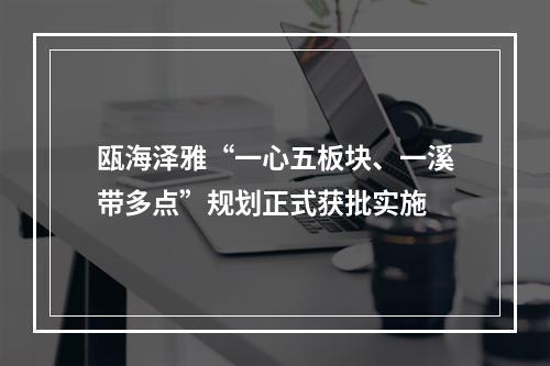瓯海泽雅“一心五板块、一溪带多点”规划正式获批实施
