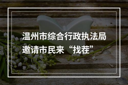 温州市综合行政执法局邀请市民来“找茬”