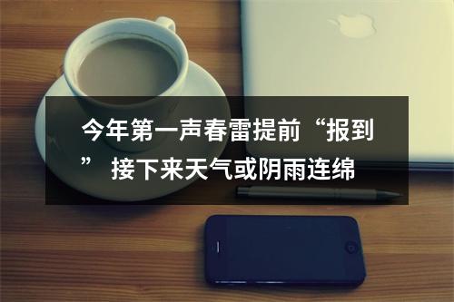 今年第一声春雷提前“报到” 接下来天气或阴雨连绵