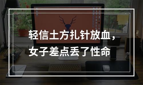 轻信土方扎针放血，女子差点丢了性命