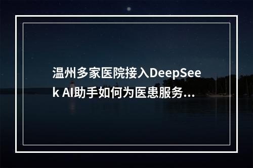 温州多家医院接入DeepSeek AI助手如何为医患服务？