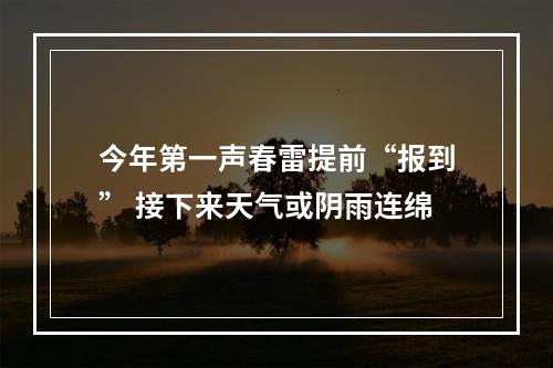 今年第一声春雷提前“报到” 接下来天气或阴雨连绵