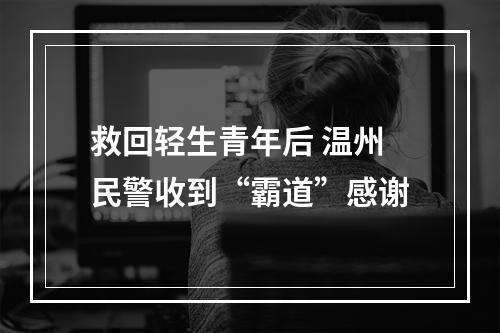 救回轻生青年后 温州民警收到“霸道”感谢
