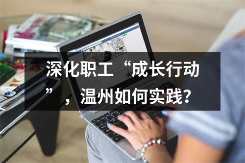 深化职工“成长行动”，温州如何实践？