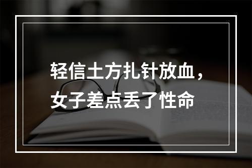 轻信土方扎针放血，女子差点丢了性命