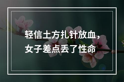 轻信土方扎针放血，女子差点丢了性命