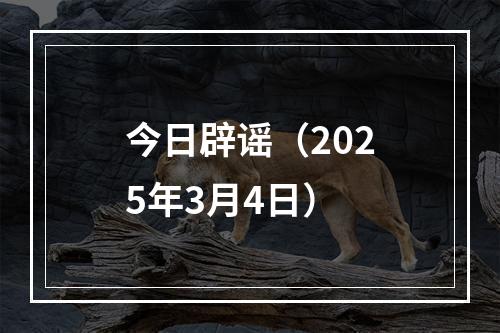 今日辟谣（2025年3月4日）