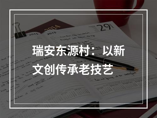 瑞安东源村：以新文创传承老技艺