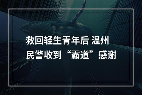 救回轻生青年后 温州民警收到“霸道”感谢