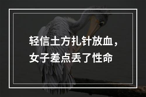 轻信土方扎针放血，女子差点丢了性命