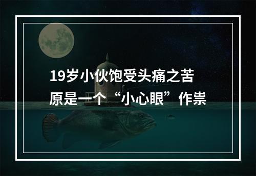 19岁小伙饱受头痛之苦 原是一个“小心眼”作祟