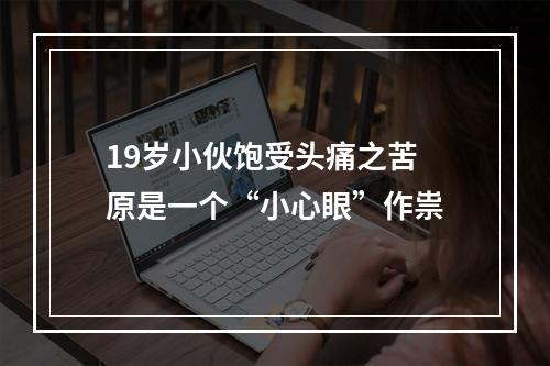 19岁小伙饱受头痛之苦 原是一个“小心眼”作祟