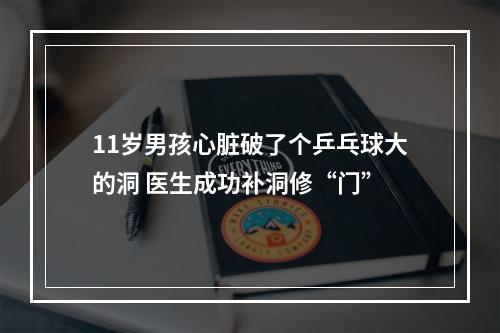 11岁男孩心脏破了个乒乓球大的洞 医生成功补洞修“门”