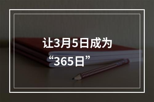 让3月5日成为“365日”