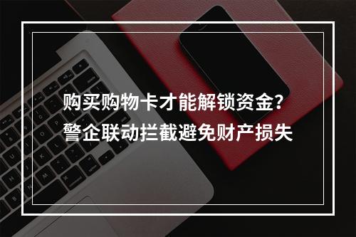 购买购物卡才能解锁资金？警企联动拦截避免财产损失