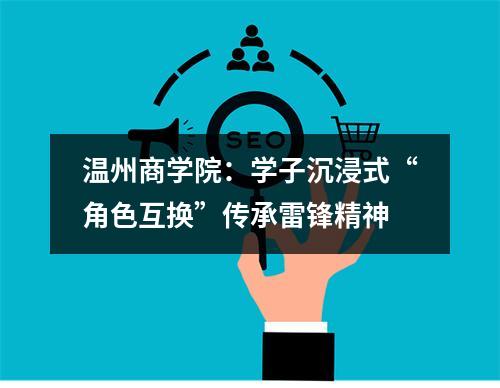 温州商学院：学子沉浸式“角色互换”传承雷锋精神