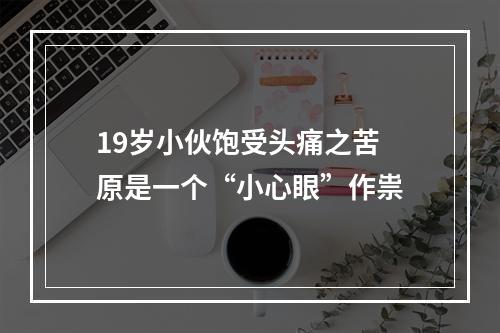19岁小伙饱受头痛之苦 原是一个“小心眼”作祟