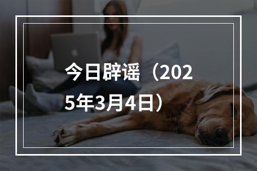 今日辟谣（2025年3月4日）