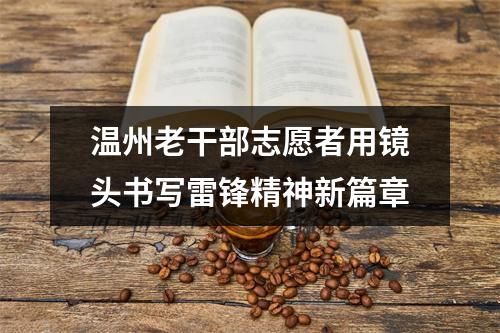 温州老干部志愿者用镜头书写雷锋精神新篇章