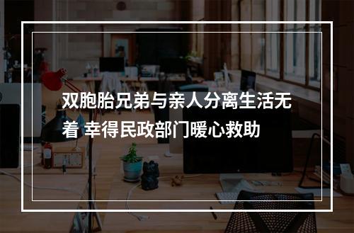 双胞胎兄弟与亲人分离生活无着 幸得民政部门暖心救助