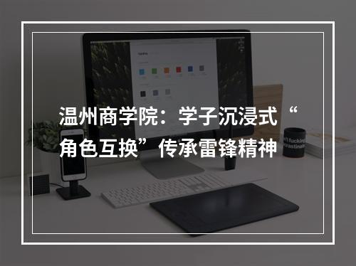 温州商学院：学子沉浸式“角色互换”传承雷锋精神