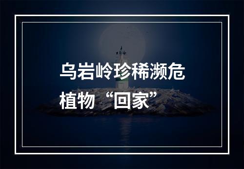 乌岩岭珍稀濒危植物“回家”