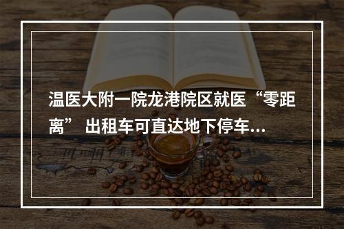 温医大附一院龙港院区就医“零距离” 出租车可直达地下停车场