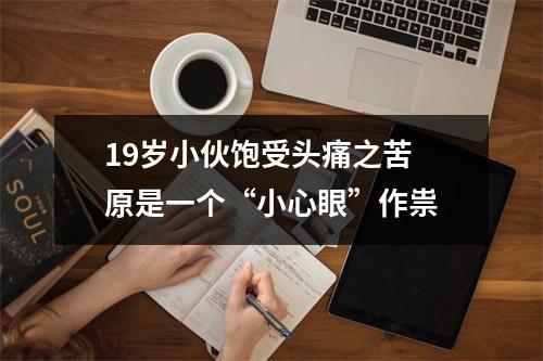 19岁小伙饱受头痛之苦 原是一个“小心眼”作祟