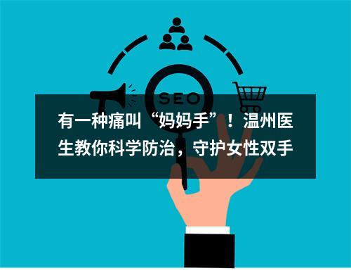 有一种痛叫“妈妈手”！温州医生教你科学防治，守护女性双手