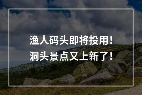 渔人码头即将投用！洞头景点又上新了！