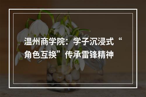 温州商学院：学子沉浸式“角色互换”传承雷锋精神